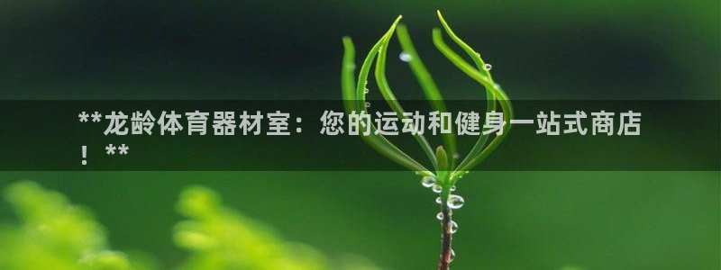 富联官网登陆网址:**龙龄体育器材室:您的运动和健身一站式商