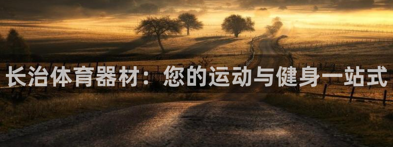 富联娱乐官方网站:长治体育器材:您的运动与健身一站式