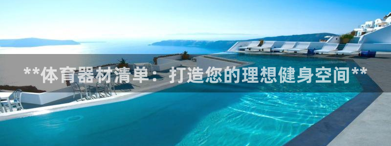 富联娱乐革7O777:**体育器材清单:打造您的理想健身空间